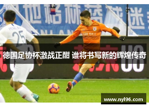 德国足协杯激战正酣 谁将书写新的辉煌传奇 德国足协杯激战正酣 谁将书写新的辉煌传奇