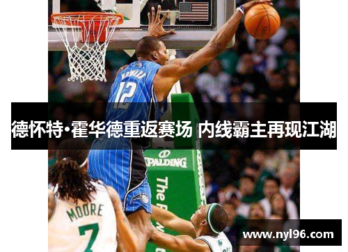 德怀特·霍华德重返赛场 内线霸主再现江湖 德怀特·霍华德重返赛场 内线霸主再现江湖