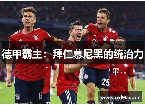 德甲霸主:拜仁慕尼黑的统治力 德甲霸主:拜仁慕尼黑的统治力