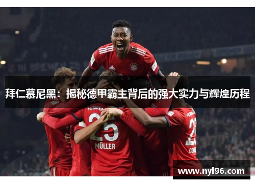 拜仁慕尼黑:揭秘德甲霸主背后的强大实力与辉煌历程 拜仁慕尼黑:揭秘德甲霸主背后的强大实力与辉煌历程