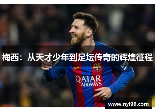 梅西:从天才少年到足坛传奇的辉煌征程 梅西:从天才少年到足坛传奇的辉煌征程
