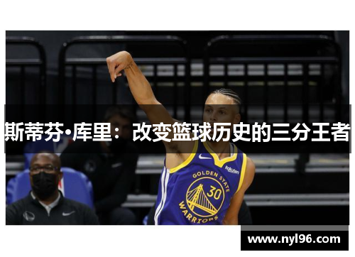 斯蒂芬·库里:改变篮球历史的三分王者 斯蒂芬·库里:改变篮球历史的三分王者