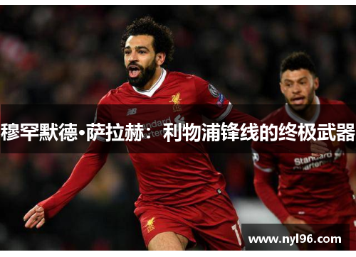 穆罕默德·萨拉赫:利物浦锋线的终极武器 穆罕默德·萨拉赫:利物浦锋线的终极武器