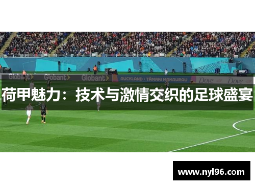 荷甲魅力:技术与激情交织的足球盛宴 荷甲魅力:技术与激情交织的足球盛宴