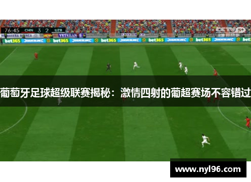 葡萄牙足球超级联赛揭秘:激情四射的葡超赛场不容错过 葡萄牙足球超级联赛揭秘:激情四射的葡超赛场不容错过