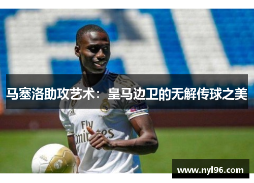马塞洛助攻艺术:皇马边卫的无解传球之美 马塞洛助攻艺术:皇马边卫的无解传球之美