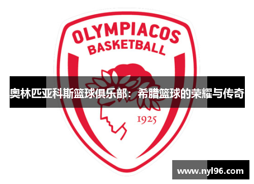 奥林匹亚科斯篮球俱乐部:希腊篮球的荣耀与传奇 奥林匹亚科斯篮球俱乐部:希腊篮球的荣耀与传奇