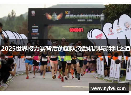 2025世界接力赛背后的团队激励机制与胜利之道 2025世界接力赛背后的团队激励机制与胜利之道