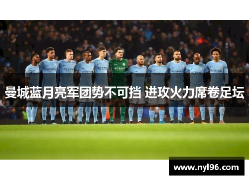 曼城蓝月亮军团势不可挡 进攻火力席卷足坛 曼城蓝月亮军团势不可挡 进攻火力席卷足坛
