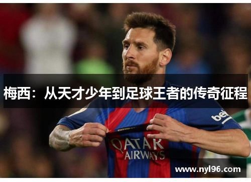 梅西:从天才少年到足球王者的传奇征程 梅西:从天才少年到足球王者的传奇征程