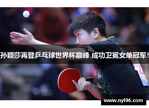 孙颖莎再登乒乓球世界杯巅峰 成功卫冕女单冠军! 孙颖莎再登乒乓球世界杯巅峰 成功卫冕女单冠军!