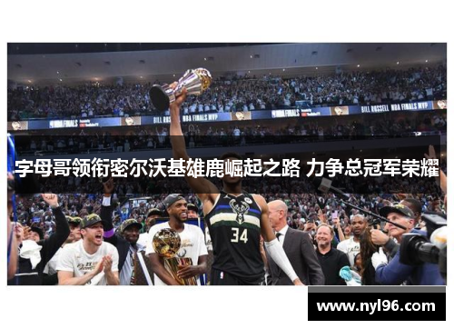 字母哥领衔密尔沃基雄鹿崛起之路 力争总冠军荣耀 字母哥领衔密尔沃基雄鹿崛起之路 力争总冠军荣耀