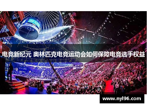 电竞新纪元 奥林匹克电竞运动会如何保障电竞选手权益 电竞新纪元 奥林匹克电竞运动会如何保障电竞选手权益