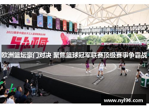 欧洲篮坛豪门对决 聚焦篮球冠军联赛顶级赛事争霸战 欧洲篮坛豪门对决 聚焦篮球冠军联赛顶级赛事争霸战