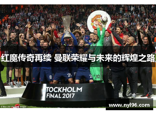 红魔传奇再续 曼联荣耀与未来的辉煌之路 红魔传奇再续 曼联荣耀与未来的辉煌之路