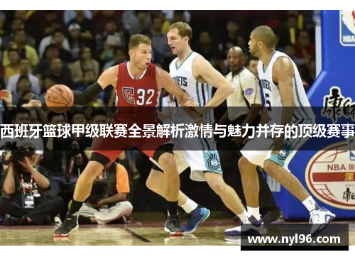 西班牙篮球甲级联赛全景解析激情与魅力并存的顶级赛事 西班牙篮球甲级联赛全景解析激情与魅力并存的顶级赛事