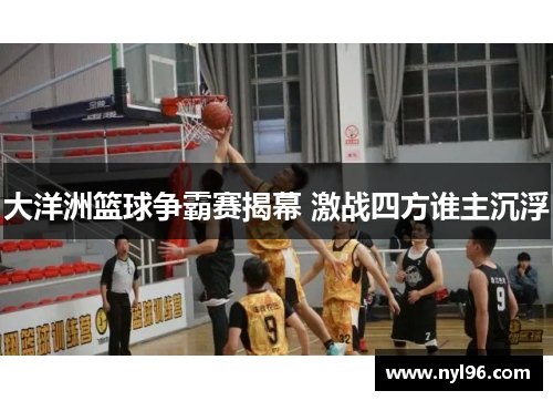 大洋洲篮球争霸赛揭幕 激战四方谁主沉浮 大洋洲篮球争霸赛揭幕 激战四方谁主沉浮