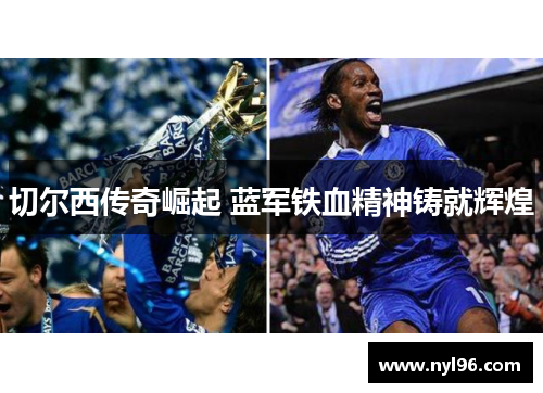 切尔西传奇崛起 蓝军铁血精神铸就辉煌 切尔西传奇崛起 蓝军铁血精神铸就辉煌