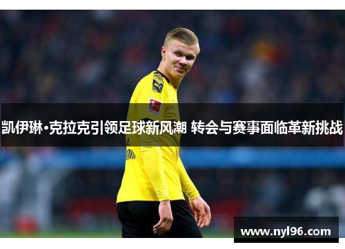 凯伊琳·克拉克引领足球新风潮 转会与赛事面临革新挑战 凯伊琳·克拉克引领足球新风潮 转会与赛事面临革新挑战