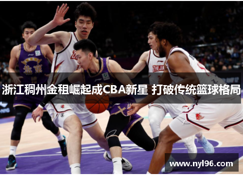 浙江稠州金租崛起成CBA新星 打破传统篮球格局 浙江稠州金租崛起成CBA新星 打破传统篮球格局