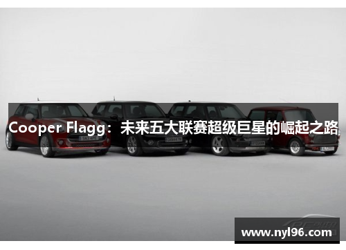 Cooper Flagg:未来五大联赛超级巨星的崛起之路 Cooper Flagg:未来五大联赛超级巨星的崛起之路