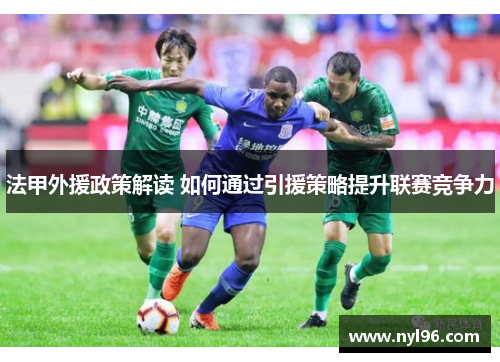法甲外援政策解读 如何通过引援策略提升联赛竞争力 法甲外援政策解读 如何通过引援策略提升联赛竞争力