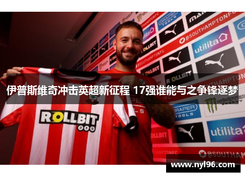 伊普斯维奇冲击英超新征程 17强谁能与之争锋逐梦 伊普斯维奇冲击英超新征程 17强谁能与之争锋逐梦