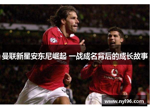 曼联新星安东尼崛起 一战成名背后的成长故事 曼联新星安东尼崛起 一战成名背后的成长故事