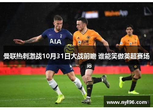 曼联热刺激战10月31日大战前瞻 谁能笑傲英超赛场 曼联热刺激战10月31日大战前瞻 谁能笑傲英超赛场