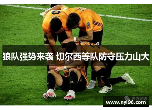 狼队强势来袭 切尔西等队防守压力山大 狼队强势来袭 切尔西等队防守压力山大