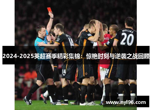 2024-2025英超赛季精彩集锦:惊艳时刻与逆袭之战回顾 2024-2025英超赛季精彩集锦:惊艳时刻与逆袭之战回顾