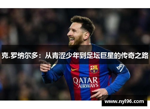 克.罗纳尔多:从青涩少年到足坛巨星的传奇之路
