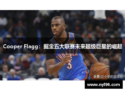 Cooper Flagg:掘金五大联赛未来超级巨星的崛起 Cooper Flagg:掘金五大联赛未来超级巨星的崛起