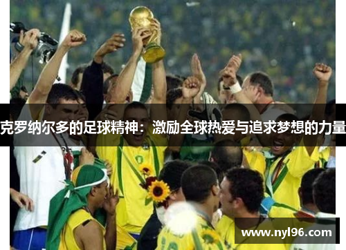 克罗纳尔多的足球精神:激励全球热爱与追求梦想的力量