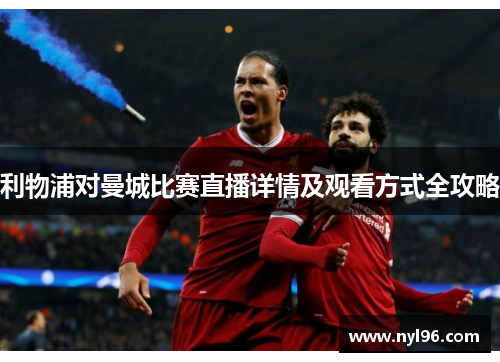 利物浦对曼城比赛直播详情及观看方式全攻略 利物浦对曼城比赛直播详情及观看方式全攻略